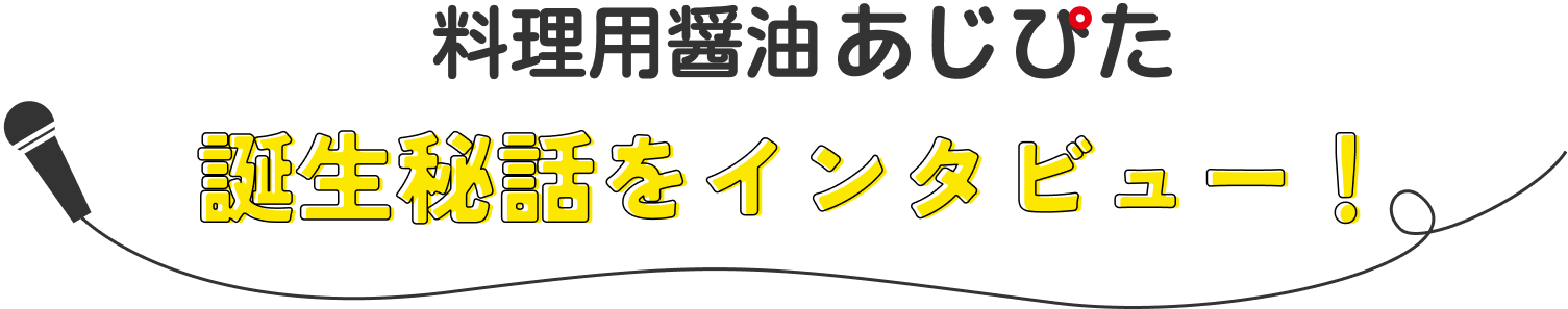 料理用醤油 あじぴた 誕生秘話をインタビュー!